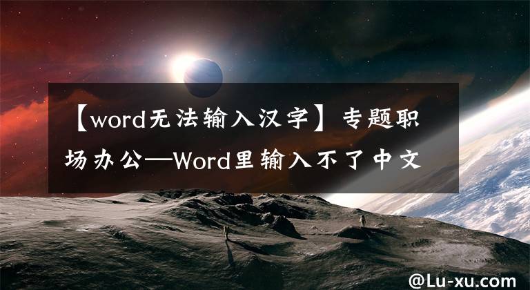 【word無法輸入漢字】專題職場辦公—Word里輸入不了中文漢字怎么解決