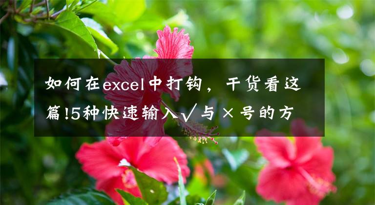 如何在excel中打鉤，干貨看這篇!5種快速輸入√與×號(hào)的方法，可直接套用，收藏備用吧