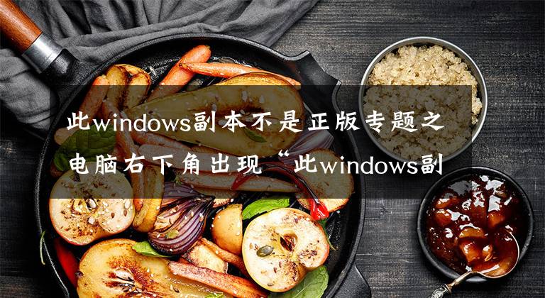 此windows副本不是正版專題之電腦右下角出現(xiàn)“此windows副本不是正版”怎么辦？