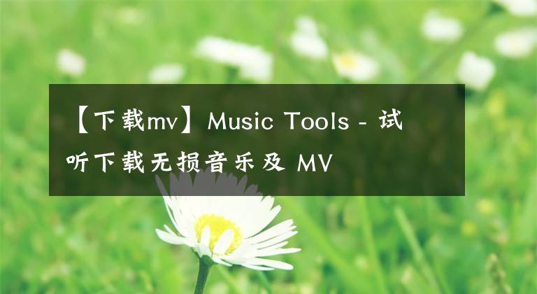 【下載mv】Music Tools - 試聽下載無損音樂及 MV