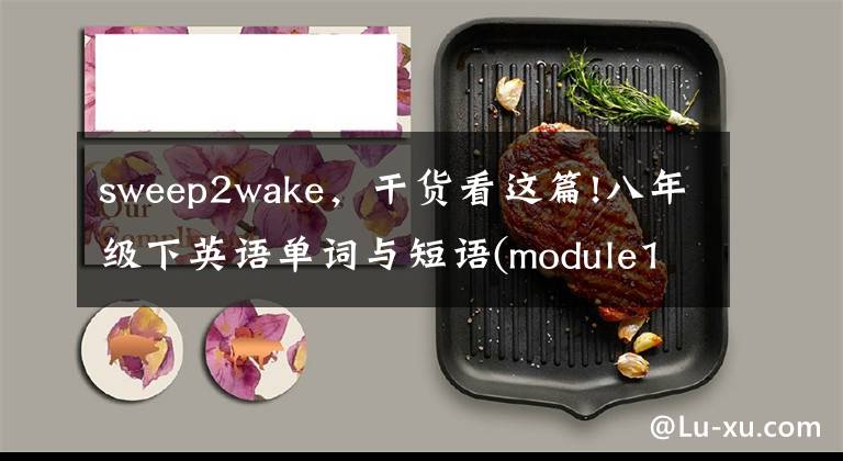 sweep2wake，干貨看這篇!八年級(jí)下英語(yǔ)單詞與短語(yǔ)(module1-module1０)中考復(fù)習(xí)用