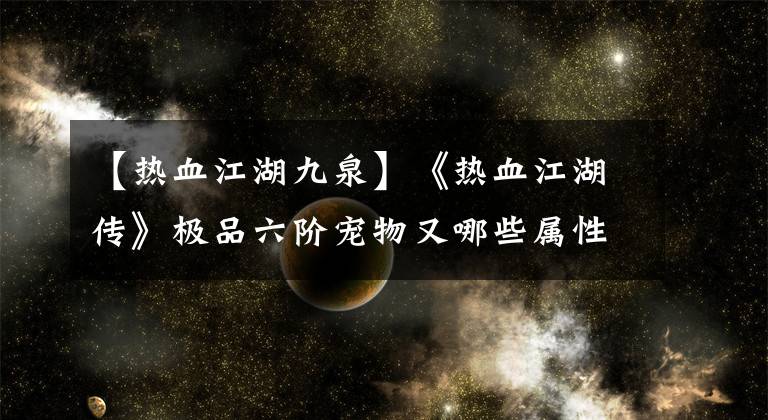 【熱血江湖九泉】《熱血江湖傳》極品六階寵物又哪些屬性