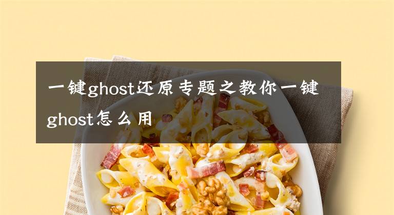 一鍵ghost還原專題之教你一鍵ghost怎么用