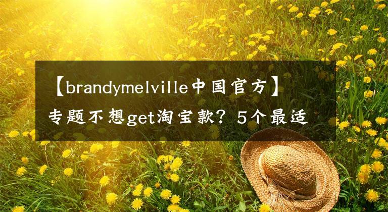 【brandymelville中國官方】專題不想get淘寶款？5個最適合學(xué)生黨的品牌，后悔沒早點看到！