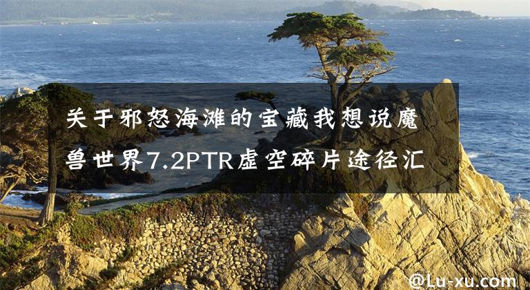 關(guān)于邪怒海灘的寶藏我想說魔獸世界7.2PTR虛空碎片途徑匯總 兩天可刷4000碎片