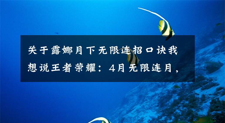 關(guān)于露娜月下無限連招口訣我想說王者榮耀：4月無限連月，露娜迎新皮膚，馬超F(xiàn)MVP有望上線