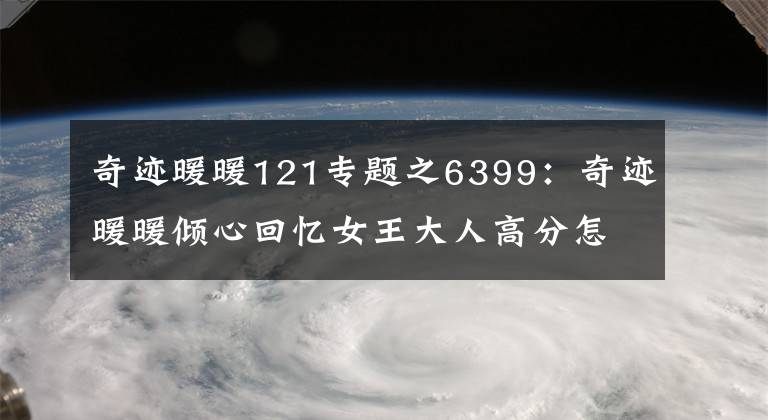 奇跡暖暖121專題之6399：奇跡暖暖傾心回憶女王大人高分怎么搭配？高分搭配攻略