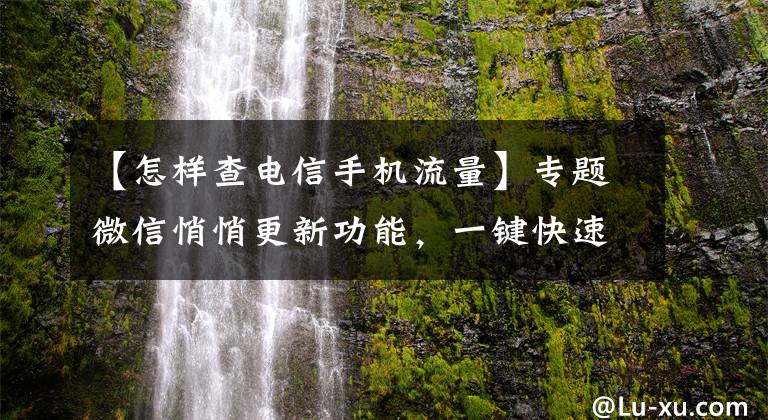 【怎樣查電信手機(jī)流量】專題微信悄悄更新功能，一鍵快速查詢話費，流量，賬單，網(wǎng)速，真方便