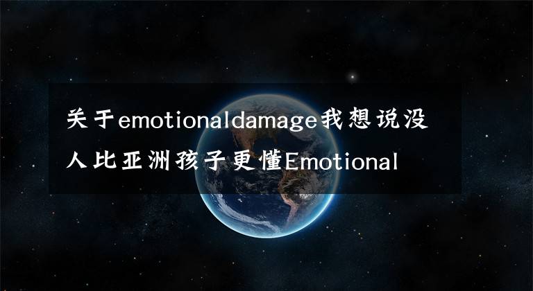 關(guān)于emotionaldamage我想說沒人比亞洲孩子更懂Emotional Damage