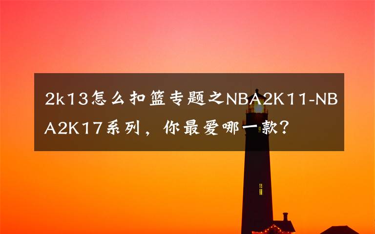 2k13怎么扣籃專題之NBA2K11-NBA2K17系列，你最愛哪一款？