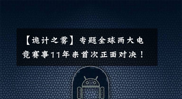 【詭計(jì)之霧】專題全球兩大電競賽事11年來首次正面對(duì)決！孰優(yōu)孰劣大剖析