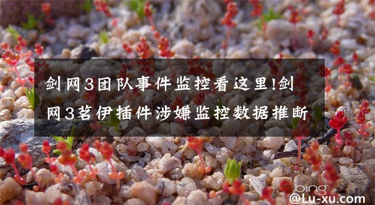 劍網(wǎng)3團隊事件監(jiān)控看這里!劍網(wǎng)3茗伊插件涉嫌監(jiān)控數(shù)據(jù)推斷奇遇CD 官方：關(guān)閉上傳接口