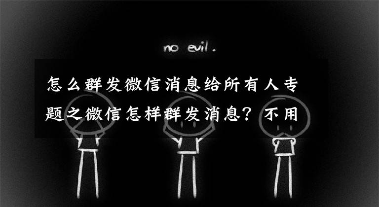 怎么群發(fā)微信消息給所有人專題之微信怎樣群發(fā)消息？不用第三方插件，也能群發(fā)9個(gè)以上微信好友