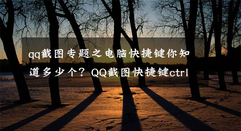 qq截圖專題之電腦快捷鍵你知道多少個？QQ截圖快捷鍵ctrl加什么