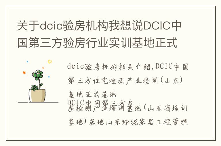 關(guān)于dcic驗(yàn)房機(jī)構(gòu)我想說(shuō)DCIC中國(guó)第三方驗(yàn)房行業(yè)實(shí)訓(xùn)基地正式落地山東省