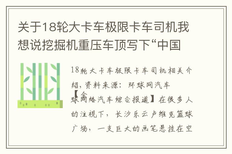 關(guān)于18輪大卡車極限卡車司機我想說挖掘機重壓車頂寫下“中國力量”廣汽傳祺攜手三一重工上演極限挑戰(zhàn)