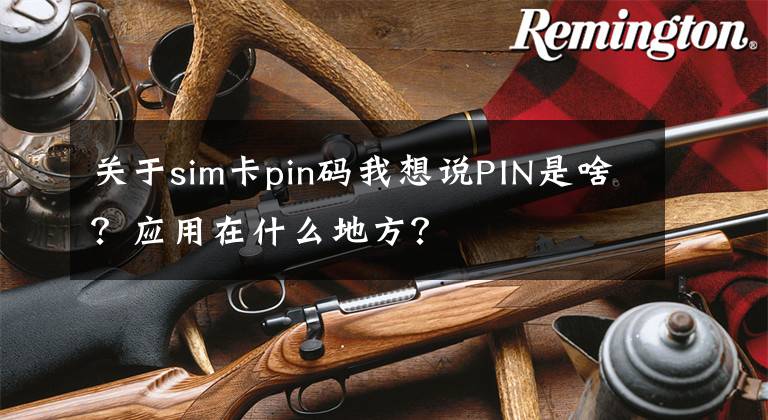 關于sim卡pin碼我想說PIN是啥？應用在什么地方？