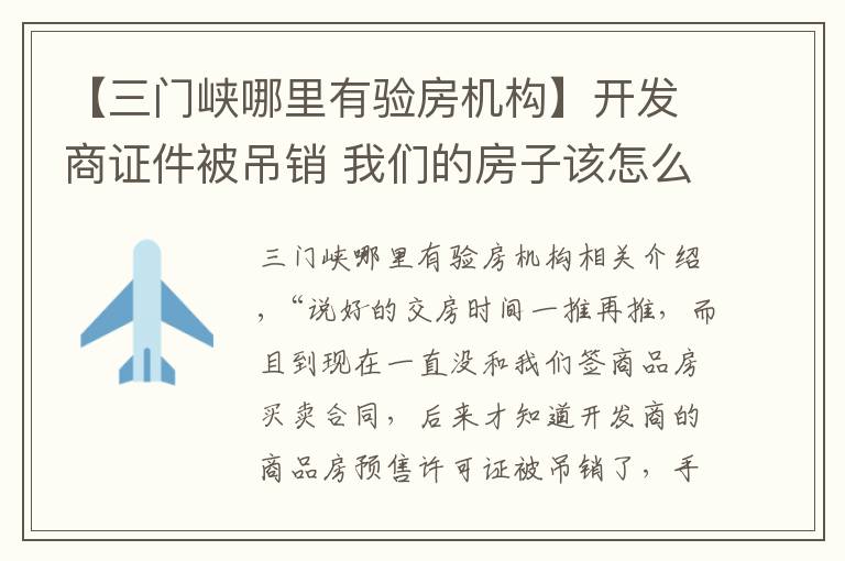 【三門峽哪里有驗房機構】開發(fā)商證件被吊銷 我們的房子該怎么辦？