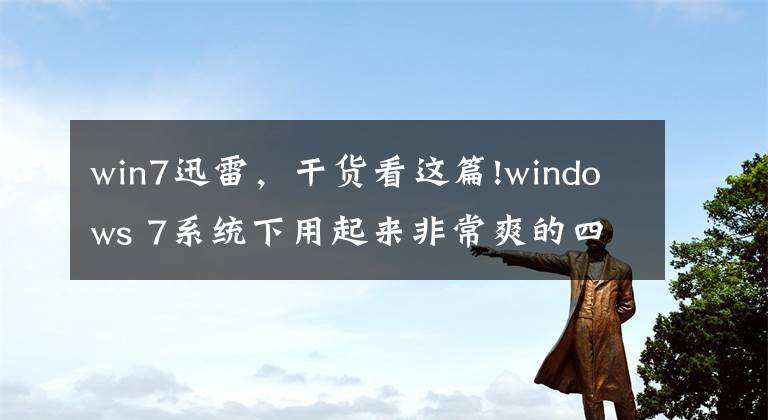 win7迅雷，干貨看這篇!windows 7系統(tǒng)下用起來非常爽的四款軟件，低調(diào)收藏使用