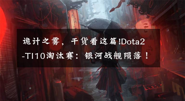 詭計(jì)之霧，干貨看這篇!Dota2-TI10淘汰賽：銀河戰(zhàn)艦隕落！Elephant不敵EG，夢碎羅馬尼亞