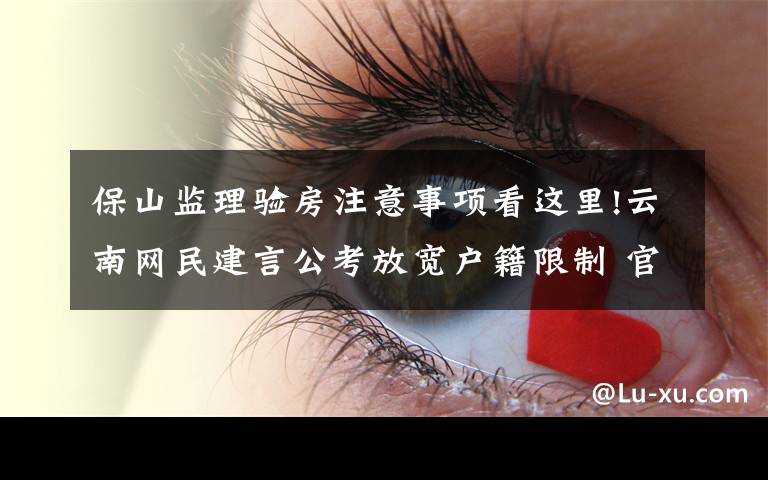 保山監(jiān)理驗(yàn)房注意事項(xiàng)看這里!云南網(wǎng)民建言公考放寬戶籍限制 官方答疑