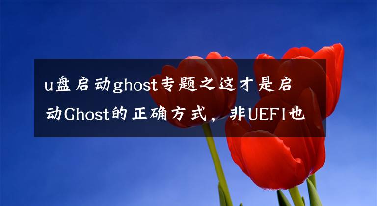 u盤啟動ghost專題之這才是啟動Ghost的正確方式，非UEFI也能這樣做，小白一學就會