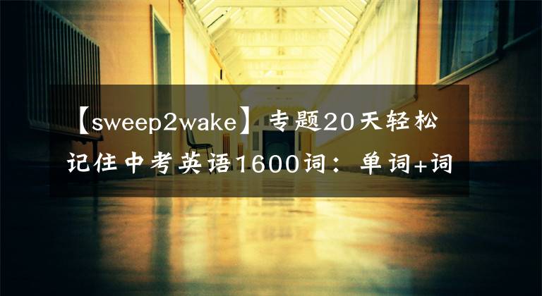 【sweep2wake】專題20天輕松記住中考英語(yǔ)1600詞：?jiǎn)卧~+詞組+句型（W）