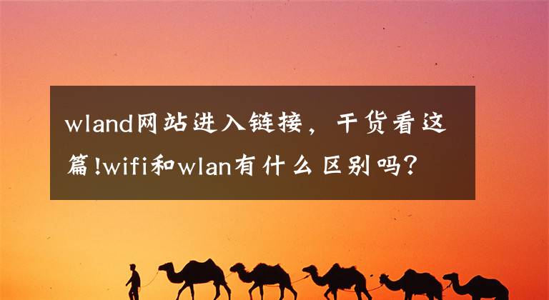 wland網(wǎng)站進(jìn)入鏈接，干貨看這篇!wifi和wlan有什么區(qū)別嗎？