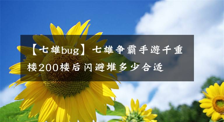 【七雄bug】七雄爭(zhēng)霸手游千重樓200樓后閃避堆多少合適