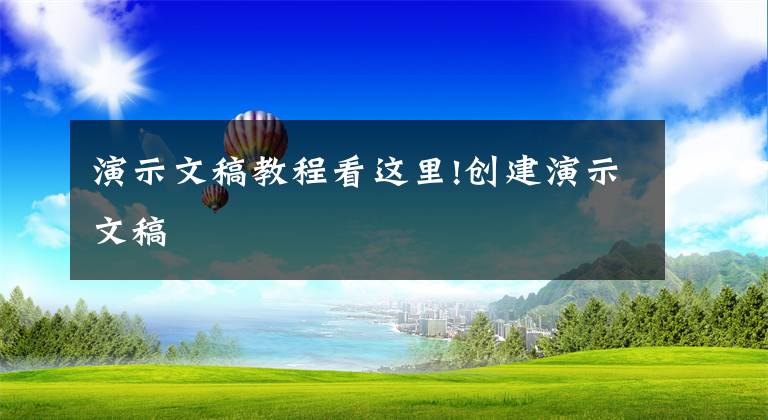 演示文稿教程看這里!創(chuàng)建演示文稿