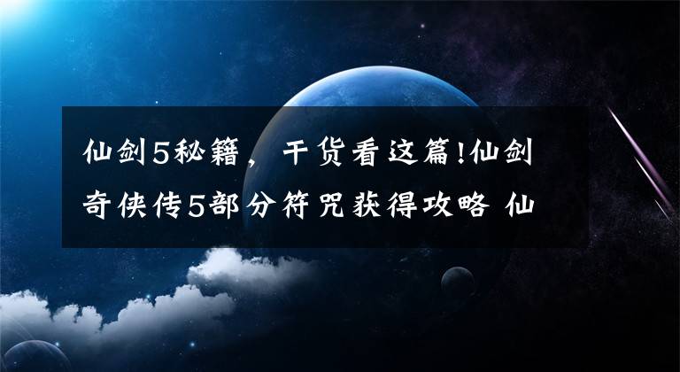 仙劍5秘籍，干貨看這篇!仙劍奇?zhèn)b傳5部分符咒獲得攻略 仙劍5符咒如何獲得