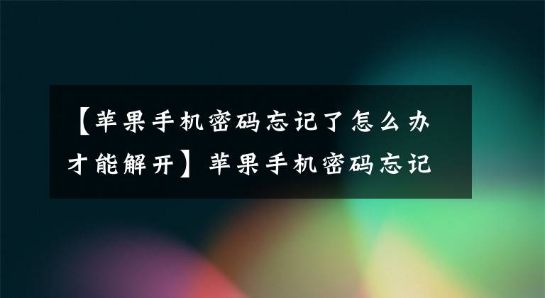 【蘋果手機密碼忘記了怎么辦才能解開】蘋果手機密碼忘記了怎么解除密碼？很簡單，只需這樣操作