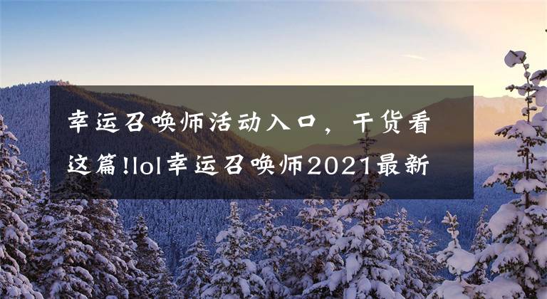 幸運(yùn)召喚師活動入口，干貨看這篇!lol幸運(yùn)召喚師2021最新網(wǎng)址入口 英雄聯(lián)盟幸運(yùn)召喚師3月網(wǎng)址