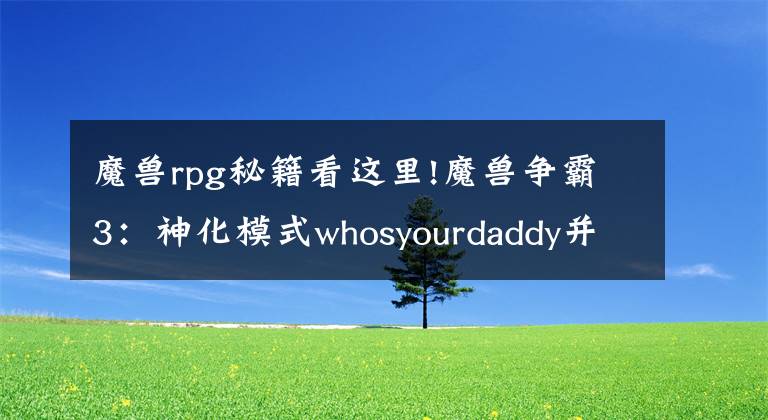 魔獸rpg秘籍看這里!魔獸爭霸3：神化模式whosyourdaddy并不等于無敵模式