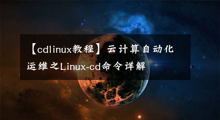 【cdlinux教程】云計(jì)算自動(dòng)化運(yùn)維之Linux-cd命令詳解