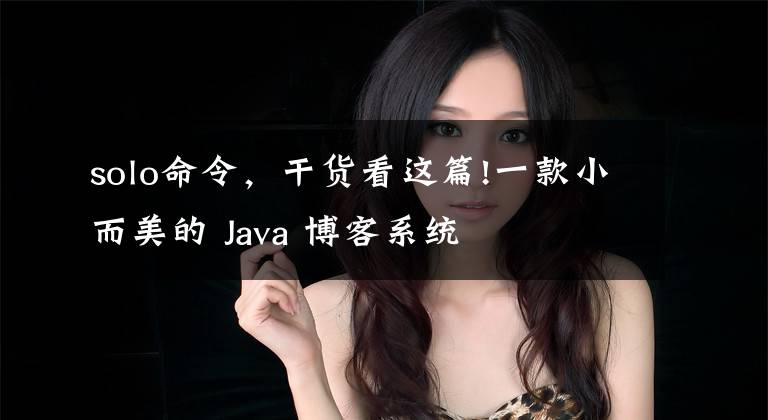 solo命令，干貨看這篇!一款小而美的 Java 博客系統(tǒng)