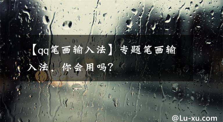 【qq筆畫輸入法】專題筆畫輸入法，你會(huì)用嗎？