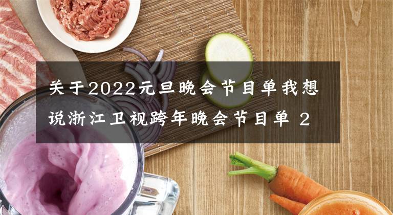 關(guān)于2022元旦晚會節(jié)目單我想說浙江衛(wèi)視跨年晚會節(jié)目單 2022浙江衛(wèi)視跨年演唱會節(jié)目單完整版