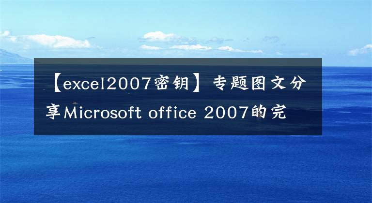 【excel2007密鑰】專題圖文分享Microsoft office 2007的完整安裝步驟，回味經(jīng)典