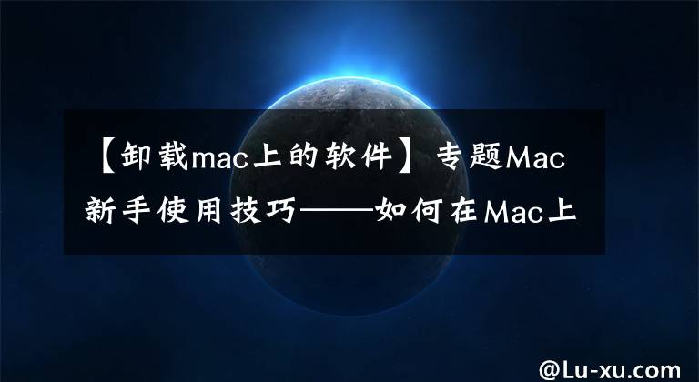 【卸載mac上的軟件】專題Mac新手使用技巧——如何在Mac上卸載程序