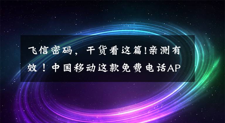 飛信密碼，干貨看這篇!親測有效！中國移動這款免費(fèi)電話APP真的打電話不要錢！