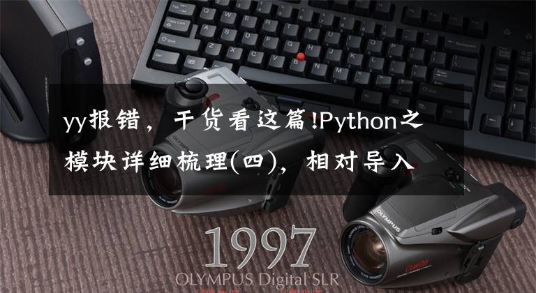 yy報錯，干貨看這篇!Python之模塊詳細梳理(四)，相對導入報錯最優(yōu)雅解決方法