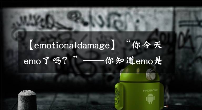 【emotionaldamage】“你今天emo了嗎？”——你知道emo是什么英文的縮寫嗎？