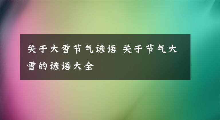 關(guān)于大雪節(jié)氣諺語(yǔ) 關(guān)于節(jié)氣大雪的諺語(yǔ)大全