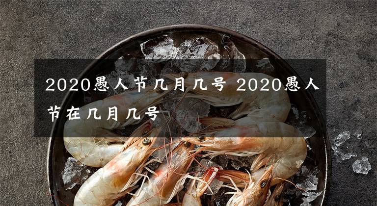 2020愚人節(jié)幾月幾號(hào) 2020愚人節(jié)在幾月幾號(hào)