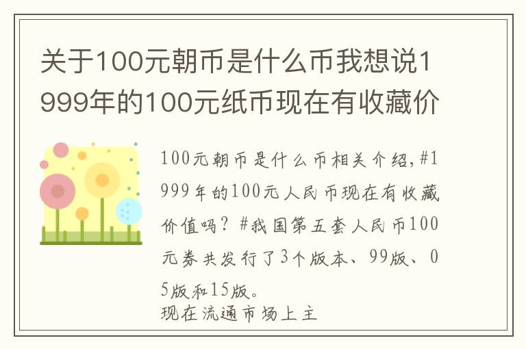 關(guān)于100元朝幣是什么幣我想說1999年的100元紙幣現(xiàn)在有收藏價值嗎？有收藏潛力嗎？