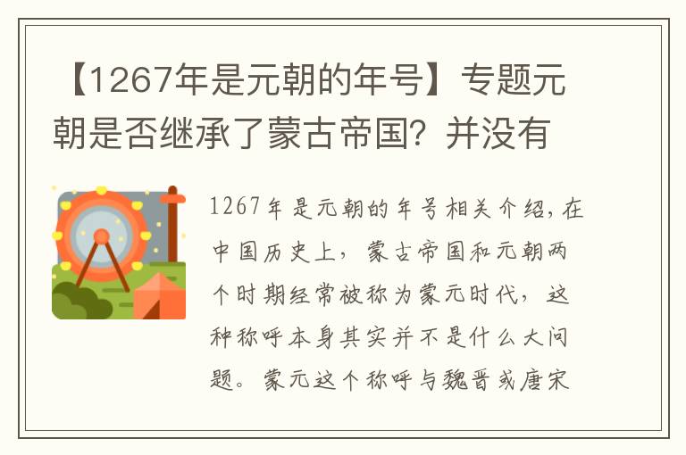 【1267年是元朝的年號(hào)】專題元朝是否繼承了蒙古帝國(guó)？并沒有，那么它們之間究竟有何差異？