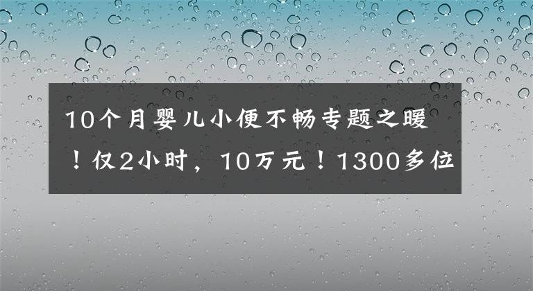 10個月嬰兒小便不暢專題之暖！僅2小時，10萬元！1300多位寧波人出手了