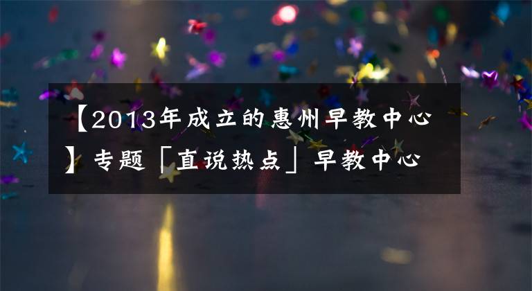 【2013年成立的惠州早教中心】專題「直說熱點」早教中心因疫情遲未復(fù)課，反扣除家長預(yù)付費被起訴