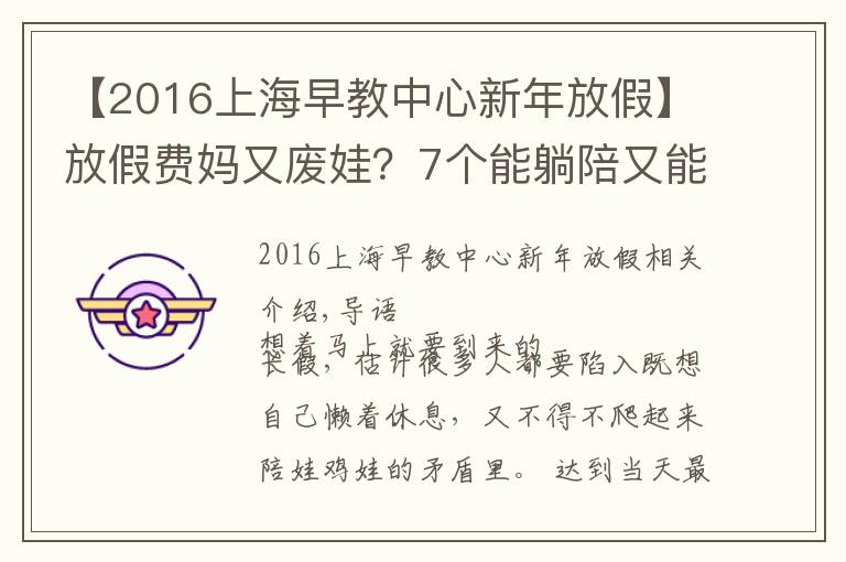 【2016上海早教中心新年放假】放假費(fèi)媽又廢娃？7個(gè)能躺陪又能早教的長(zhǎng)假攻略來(lái)看下